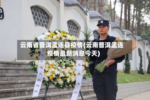 云南省普洱孟连县疫情(云南普洱孟连疫情最新消息今天)-第2张图片