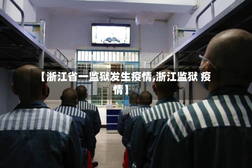 【浙江省一监狱发生疫情,浙江监狱 疫情】-第2张图片