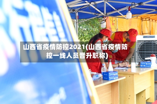 山西省疫情防控2021(山西省疫情防控一线人员晋升职称)-第1张图片