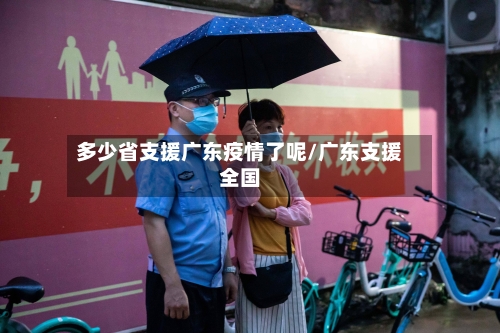 多少省支援广东疫情了呢/广东支援全国-第1张图片