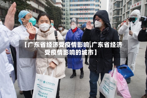 【广东省经济受疫情影响,广东省经济受疫情影响的城市】-第1张图片