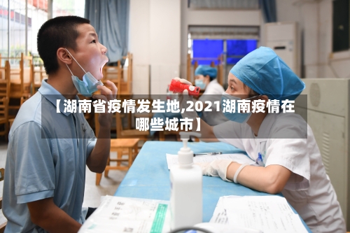 【湖南省疫情发生地,2021湖南疫情在哪些城市】-第2张图片
