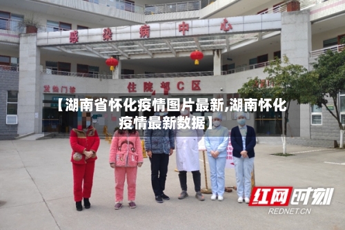 【湖南省怀化疫情图片最新,湖南怀化疫情最新数据】-第1张图片