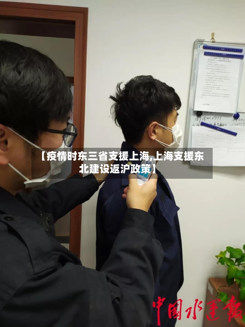 【疫情时东三省支援上海,上海支援东北建设返沪政策】-第1张图片