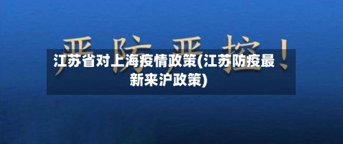江苏省对上海疫情政策(江苏防疫最新来沪政策)-第2张图片