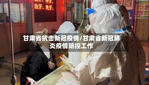 甘肃省抗击新冠疫情/甘肃省新冠肺炎疫情防控工作-第2张图片