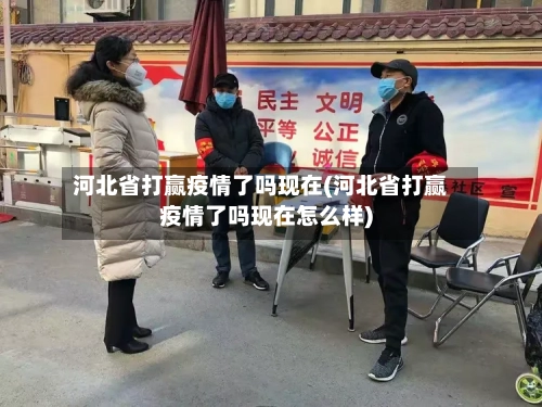 河北省打赢疫情了吗现在(河北省打赢疫情了吗现在怎么样)-第1张图片