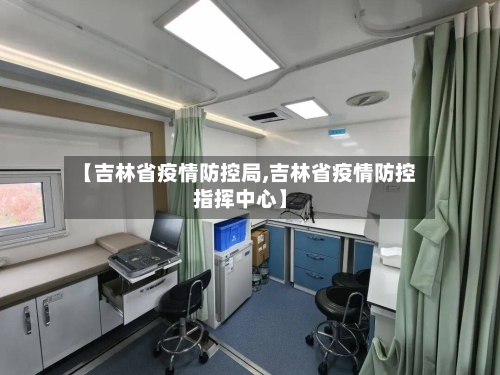 【吉林省疫情防控局,吉林省疫情防控指挥中心】-第3张图片