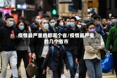 疫情最严重的都哪个省/疫情最严重的几个省市-第2张图片