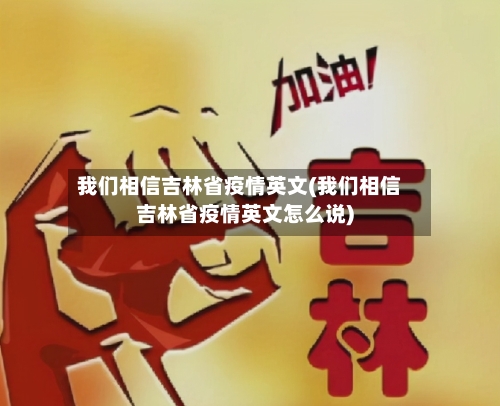 我们相信吉林省疫情英文(我们相信吉林省疫情英文怎么说)-第2张图片