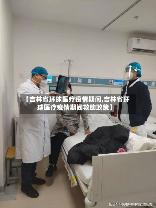 【吉林省环球医疗疫情期间,吉林省环球医疗疫情期间救助政策】-第2张图片