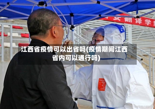 江西省疫情可以出省吗(疫情期间江西省内可以通行吗)-第2张图片