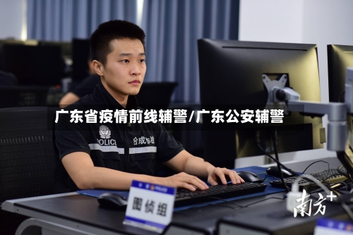 广东省疫情前线辅警/广东公安辅警-第1张图片