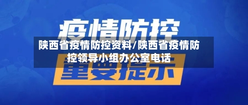 陕西省疫情防控资料/陕西省疫情防控领导小组办公室电话-第2张图片