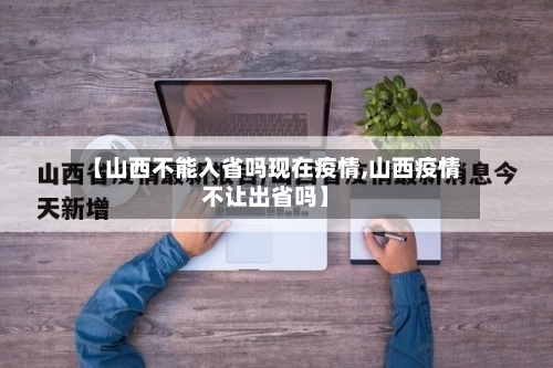 【山西不能入省吗现在疫情,山西疫情不让出省吗】-第1张图片