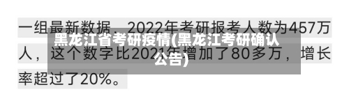 黑龙江省考研疫情(黑龙江考研确认公告)-第2张图片