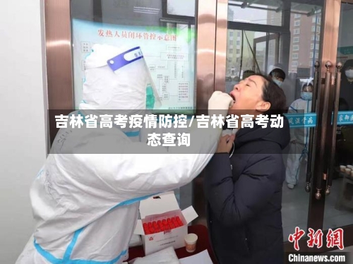 吉林省高考疫情防控/吉林省高考动态查询-第1张图片
