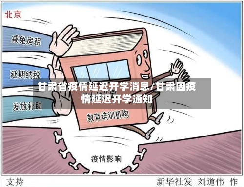 甘肃省疫情延迟开学消息/甘肃因疫情延迟开学通知-第2张图片