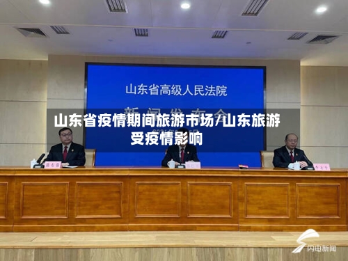 山东省疫情期间旅游市场/山东旅游受疫情影响-第1张图片