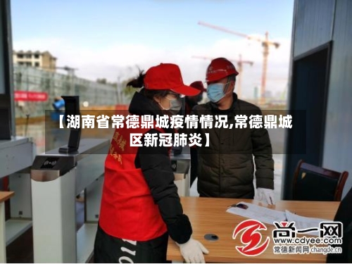 【湖南省常德鼎城疫情情况,常德鼎城区新冠肺炎】-第1张图片