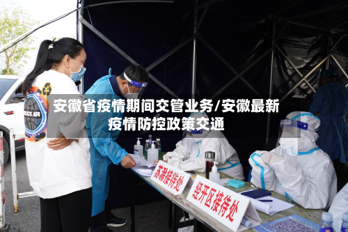 安徽省疫情期间交管业务/安徽最新疫情防控政策交通-第1张图片