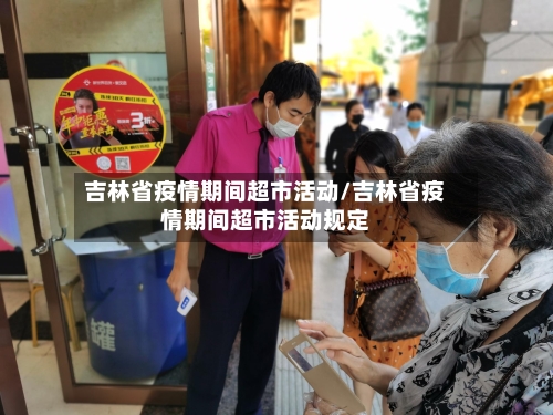 吉林省疫情期间超市活动/吉林省疫情期间超市活动规定-第2张图片
