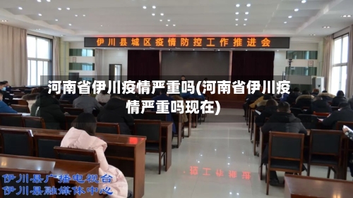 河南省伊川疫情严重吗(河南省伊川疫情严重吗现在)-第2张图片