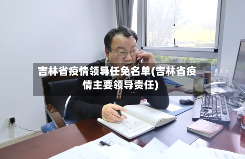吉林省疫情领导任免名单(吉林省疫情主要领导责任)-第3张图片