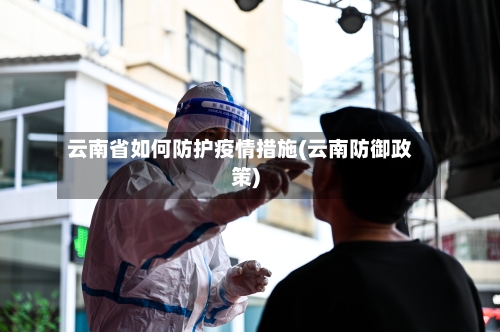 云南省如何防护疫情措施(云南防御政策)-第1张图片