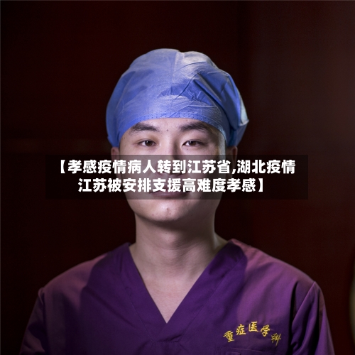 【孝感疫情病人转到江苏省,湖北疫情江苏被安排支援高难度孝感】-第2张图片