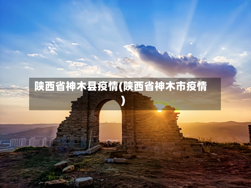 陕西省神木县疫情(陕西省神木市疫情)-第3张图片