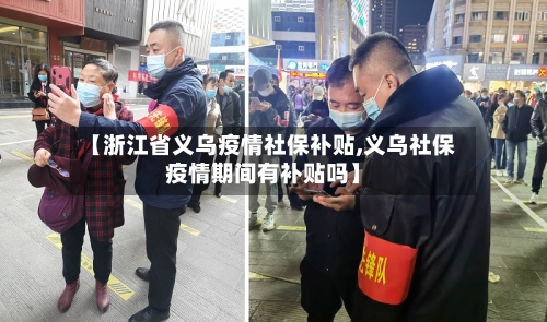 【浙江省义乌疫情社保补贴,义乌社保疫情期间有补贴吗】-第1张图片