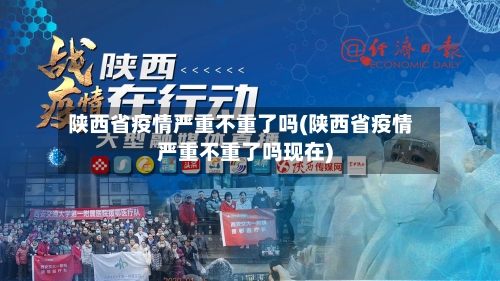 陕西省疫情严重不重了吗(陕西省疫情严重不重了吗现在)-第1张图片