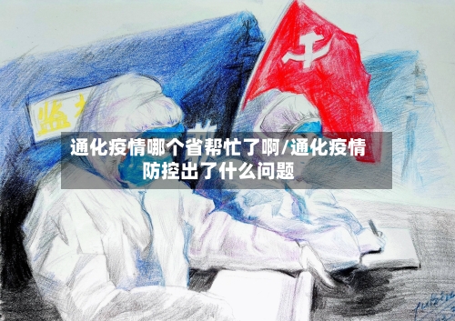 通化疫情哪个省帮忙了啊/通化疫情防控出了什么问题-第1张图片