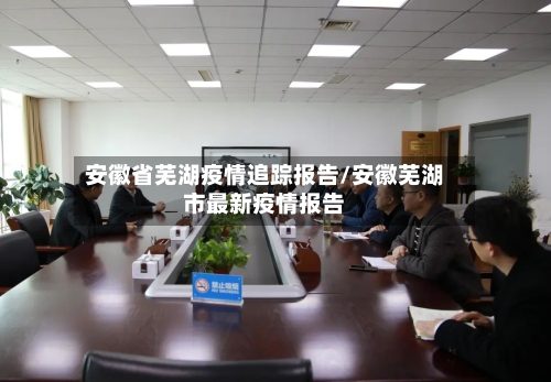 安徽省芜湖疫情追踪报告/安徽芜湖市最新疫情报告-第1张图片