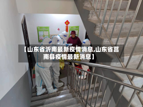 【山东省沂南最新疫情消息,山东省莒南县疫情最新消息】-第2张图片