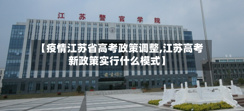 【疫情江苏省高考政策调整,江苏高考新政策实行什么模式】-第1张图片