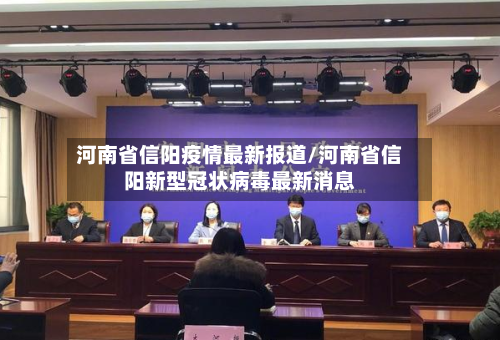 河南省信阳疫情最新报道/河南省信阳新型冠状病毒最新消息-第1张图片