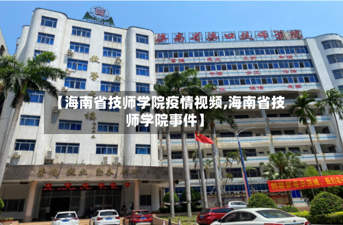 【海南省技师学院疫情视频,海南省技师学院事件】-第1张图片