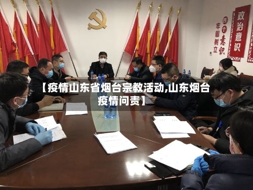 【疫情山东省烟台宗教活动,山东烟台疫情问责】-第3张图片