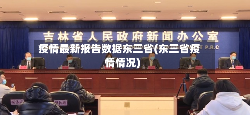 疫情最新报告数据东三省(东三省疫情情况)-第2张图片