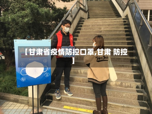 【甘肃省疫情防控口罩,甘肃 防控】-第1张图片