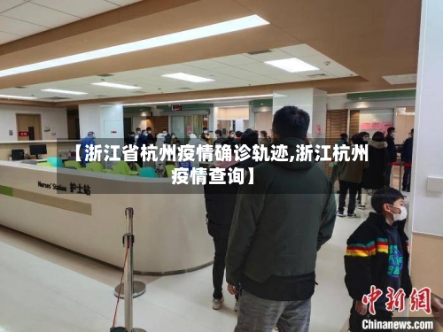 【浙江省杭州疫情确诊轨迹,浙江杭州疫情查询】-第2张图片
