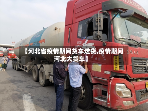 【河北省疫情期间货车送货,疫情期间河北大货车】-第2张图片