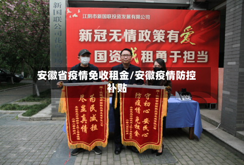 安徽省疫情免收租金/安徽疫情防控补贴-第1张图片