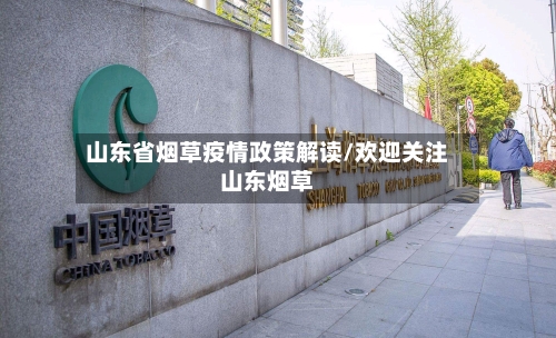 山东省烟草疫情政策解读/欢迎关注山东烟草-第3张图片