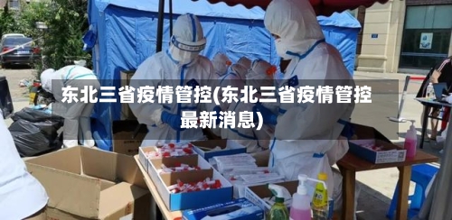 东北三省疫情管控(东北三省疫情管控最新消息)-第2张图片