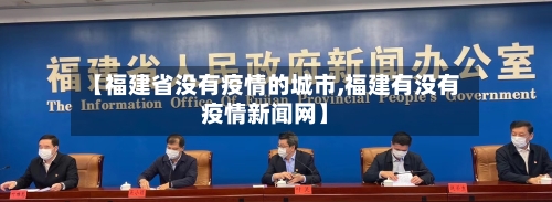 【福建省没有疫情的城市,福建有没有疫情新闻网】-第2张图片