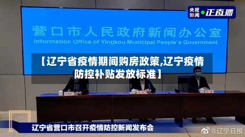 【辽宁省疫情期间购房政策,辽宁疫情防控补贴发放标准】-第3张图片