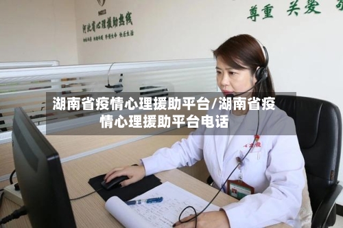 湖南省疫情心理援助平台/湖南省疫情心理援助平台电话-第1张图片